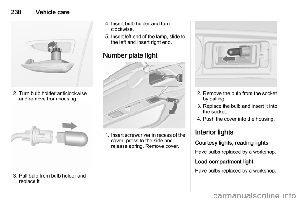 VAUXHALL ZAFIRA TOURER 2016  Owners Manual 238Vehicle care
2. Turn bulb holder anticlockwiseand remove from housing.
3. Pull bulb from bulb holder andreplace it.
4. Insert bulb holder and turnclockwise.
5. Insert left end of the lamp, slide to