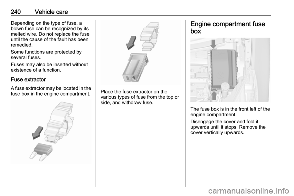 VAUXHALL ZAFIRA TOURER 2016  Owners Manual 240Vehicle careDepending on the type of fuse, a
blown fuse can be recognized by its
melted wire. Do not replace the fuse
until the cause of the fault has been
remedied.
Some functions are protected by