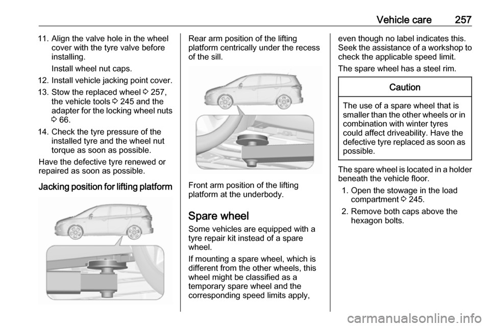 VAUXHALL ZAFIRA TOURER 2016  Owners Manual Vehicle care25711. Align the valve hole in the wheelcover with the tyre valve before
installing.
Install wheel nut caps.
12. Install vehicle jacking point cover.
13. Stow the replaced wheel  3 257,
th