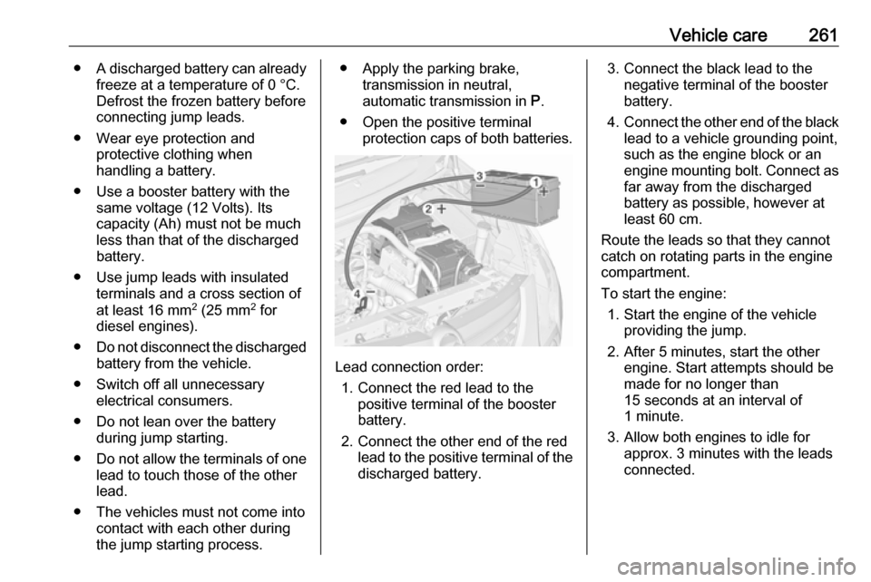 VAUXHALL ZAFIRA TOURER 2016 Owners Manual Vehicle care261●A discharged battery can already
freeze at a temperature of 0 °C.
Defrost the frozen battery before
connecting jump leads.
● Wear eye protection and protective clothing when
handl VAUXHALL ZAFIRA TOURER 2016 Owners Manual Vehicle care261●A discharged battery can already
freeze at a temperature of 0 °C.
Defrost the frozen battery before
connecting jump leads.
● Wear eye protection and protective clothing when
handl