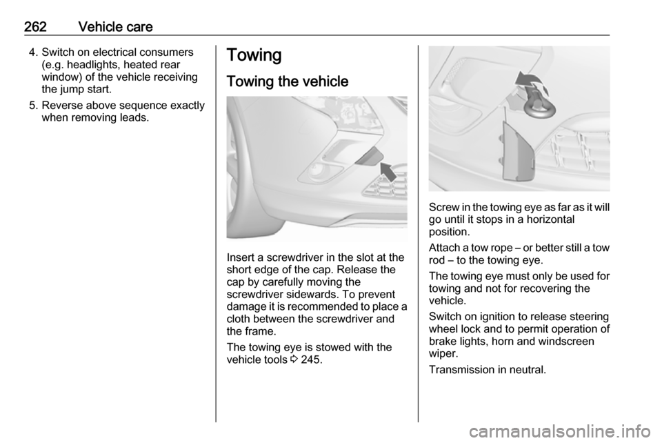 VAUXHALL ZAFIRA TOURER 2016 Owners Guide 262Vehicle care4. Switch on electrical consumers(e.g. headlights, heated rear
window) of the vehicle receiving
the jump start.
5. Reverse above sequence exactly when removing leads.Towing
Towing the v