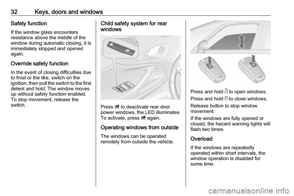 VAUXHALL ZAFIRA TOURER 2016  Owners Manual 32Keys, doors and windowsSafety function
If the window glass encounters
resistance above the middle of the
window during automatic closing, it is
immediately stopped and opened
again.
Override safety 