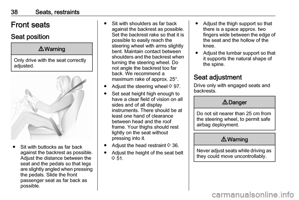 VAUXHALL ZAFIRA TOURER 2016  Owners Manual 38Seats, restraintsFront seatsSeat position9 Warning
Only drive with the seat correctly
adjusted.
● Sit with buttocks as far back
against the backrest as possible.
Adjust the distance between the
se