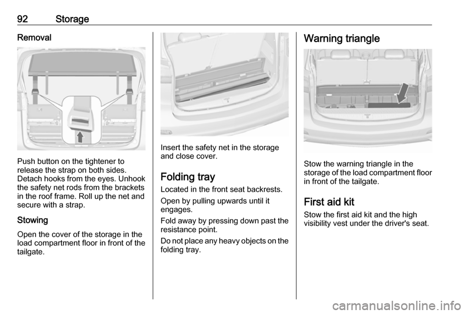 VAUXHALL ZAFIRA TOURER 2016 Owners Manual 92StorageRemoval
Push button on the tightener to
release the strap on both sides.
Detach hooks from the eyes. Unhook
the safety net rods from the brackets in the roof frame. Roll up the net and
secure VAUXHALL ZAFIRA TOURER 2016 Owners Manual 92StorageRemoval
Push button on the tightener to
release the strap on both sides.
Detach hooks from the eyes. Unhook
the safety net rods from the brackets in the roof frame. Roll up the net and
secure