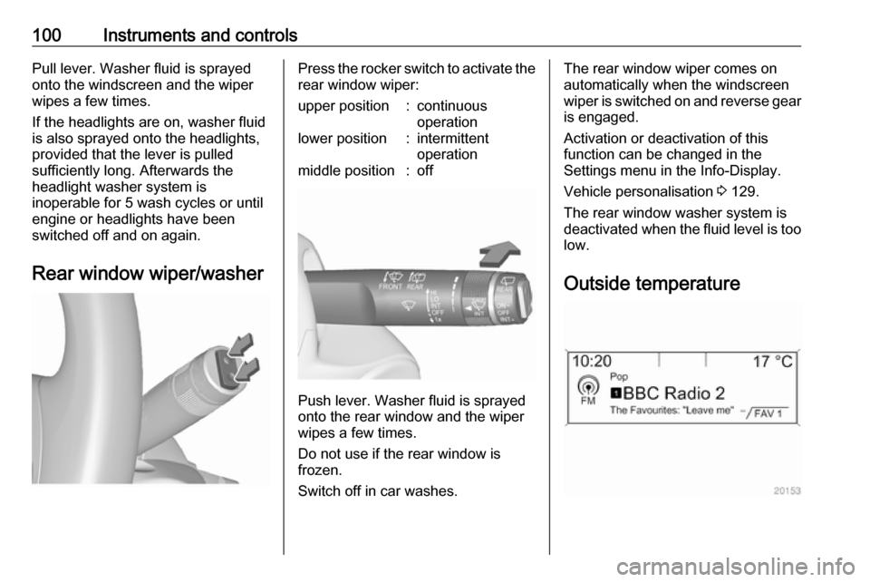 VAUXHALL ZAFIRA TOURER 2016.5  Owners Manual 100Instruments and controlsPull lever. Washer fluid is sprayed
onto the windscreen and the wiper wipes a few times.
If the headlights are on, washer fluid
is also sprayed onto the headlights,
provided