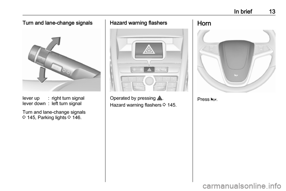 VAUXHALL ZAFIRA TOURER 2016.5 User Guide In brief13Turn and lane-change signalslever up:right turn signallever down:left turn signal
Turn and lane-change signals
3  145, Parking lights  3 146.
Hazard warning flashers
Operated by pressing  ¨