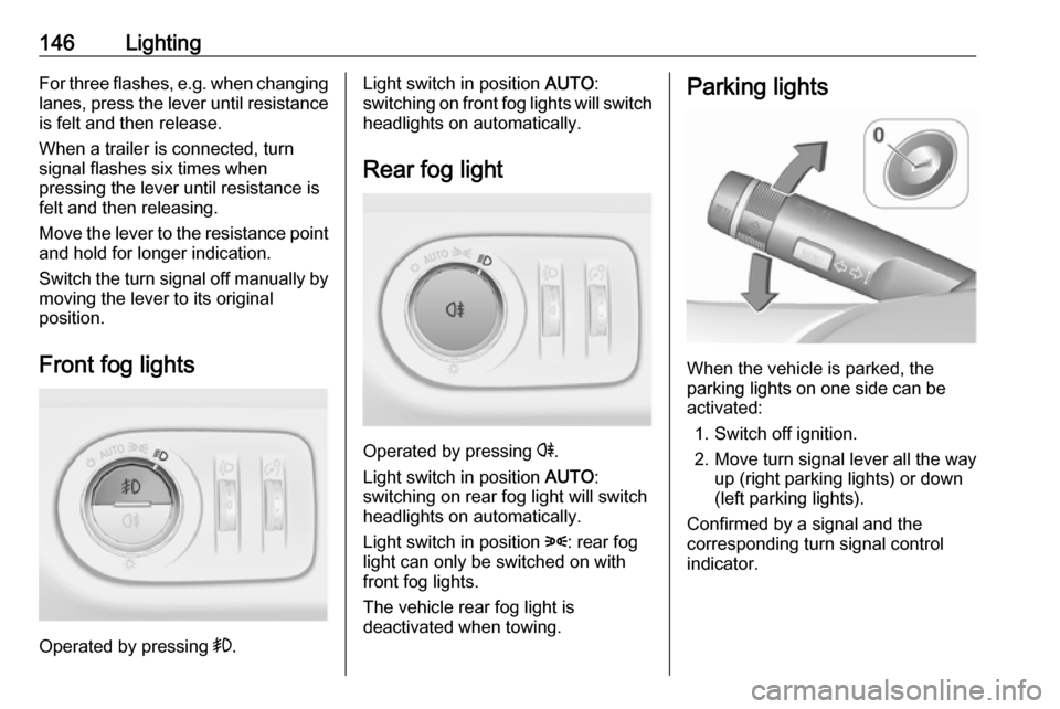 VAUXHALL ZAFIRA TOURER 2016.5 Owners Manual 146LightingFor three flashes, e.g. when changing
lanes, press the lever until resistance is felt and then release.
When a trailer is connected, turn
signal flashes six times when
pressing the lever un VAUXHALL ZAFIRA TOURER 2016.5 Owners Manual 146LightingFor three flashes, e.g. when changing
lanes, press the lever until resistance is felt and then release.
When a trailer is connected, turn
signal flashes six times when
pressing the lever un