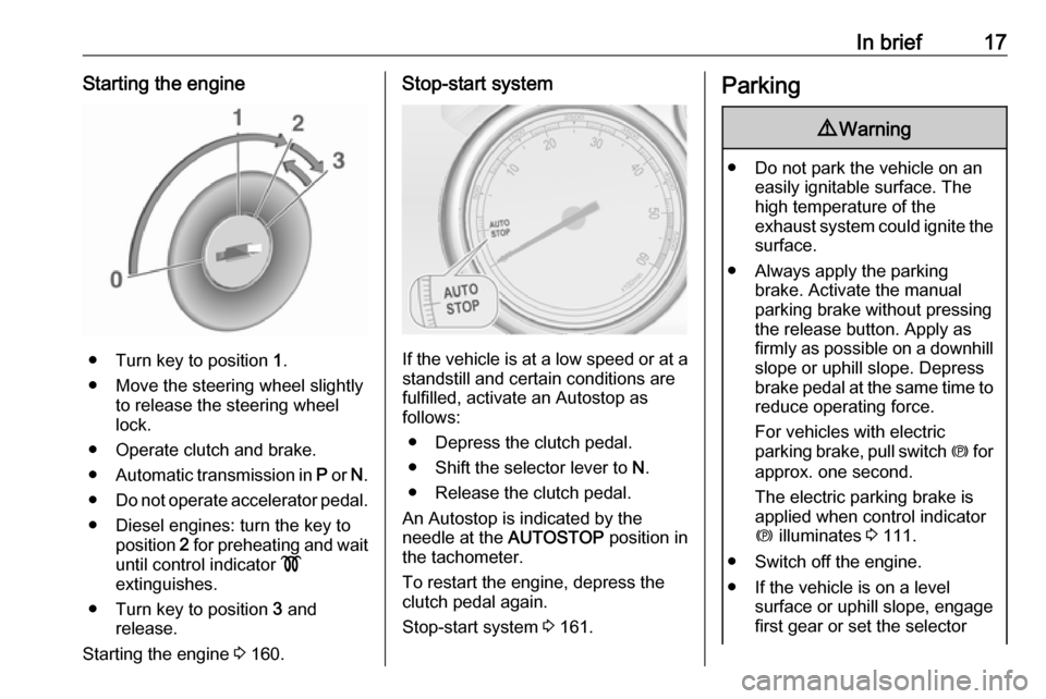 VAUXHALL ZAFIRA TOURER 2016.5 User Guide In brief17Starting the engine
● Turn key to position 1.
● Move the steering wheel slightly to release the steering wheel
lock.
● Operate clutch and brake.
● Automatic transmission in  P or  N.