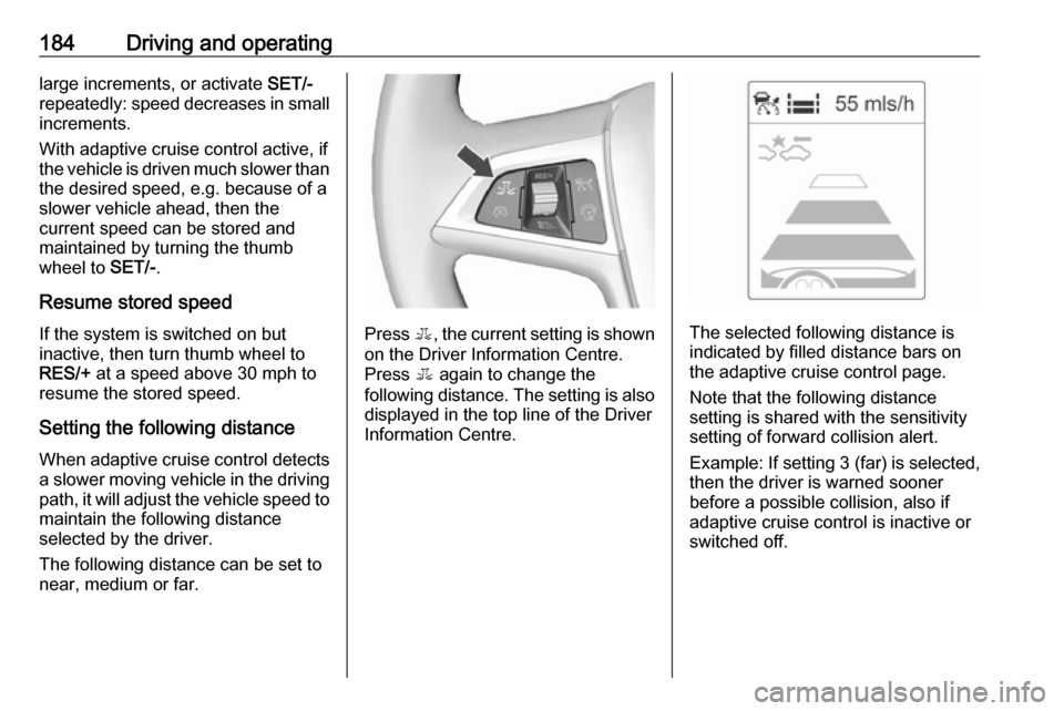 VAUXHALL ZAFIRA TOURER 2016.5 Workshop Manual 184Driving and operatinglarge increments, or activate SET/-
repeatedly: speed decreases in small
increments.
With adaptive cruise control active, if
the vehicle is driven much slower than
the desired VAUXHALL ZAFIRA TOURER 2016.5 Workshop Manual 184Driving and operatinglarge increments, or activate SET/-
repeatedly: speed decreases in small
increments.
With adaptive cruise control active, if
the vehicle is driven much slower than
the desired