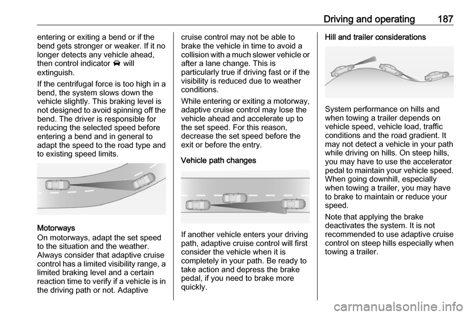 VAUXHALL ZAFIRA TOURER 2016.5  Owners Manual Driving and operating187entering or exiting a bend or if the
bend gets stronger or weaker. If it no
longer detects any vehicle ahead,
then control indicator  A will
extinguish.
If the centrifugal forc