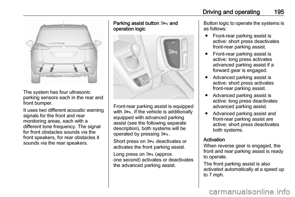 VAUXHALL ZAFIRA TOURER 2016.5 Owners Guide Driving and operating195
The system has four ultrasonic
parking sensors each in the rear and
front bumper.
It uses two different acoustic warning
signals for the front and rear
monitoring areas, each 