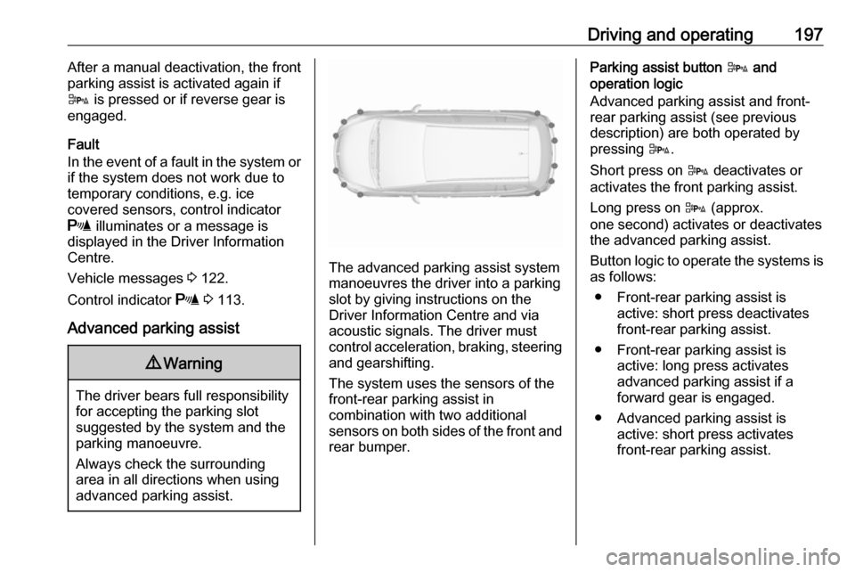 VAUXHALL ZAFIRA TOURER 2016.5 Owners Guide Driving and operating197After a manual deactivation, the front
parking assist is activated again if
D  is pressed or if reverse gear is
engaged.
Fault
In the event of a fault in the system or
if the s