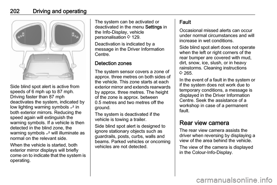 VAUXHALL ZAFIRA TOURER 2016.5 Owners Guide 202Driving and operating
Side blind spot alert is active from
speeds of 6 mph up to 87 mph.
Driving faster than 87 mph
deactivates the system, indicated by
low lighting warning symbols  B in
both exte