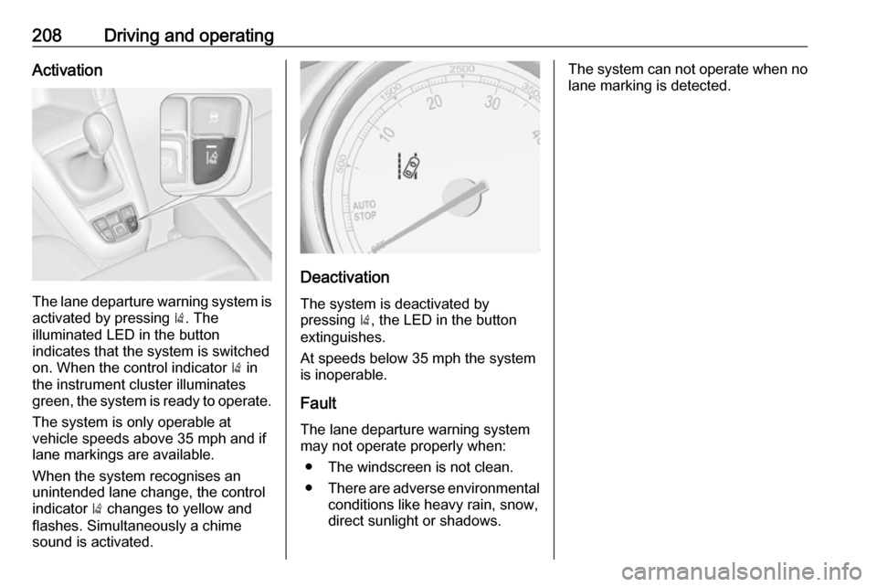 VAUXHALL ZAFIRA TOURER 2016.5  Owners Manual 208Driving and operatingActivation
The lane departure warning system isactivated by pressing  ). The
illuminated LED in the button
indicates that the system is switched
on. When the control indicator 