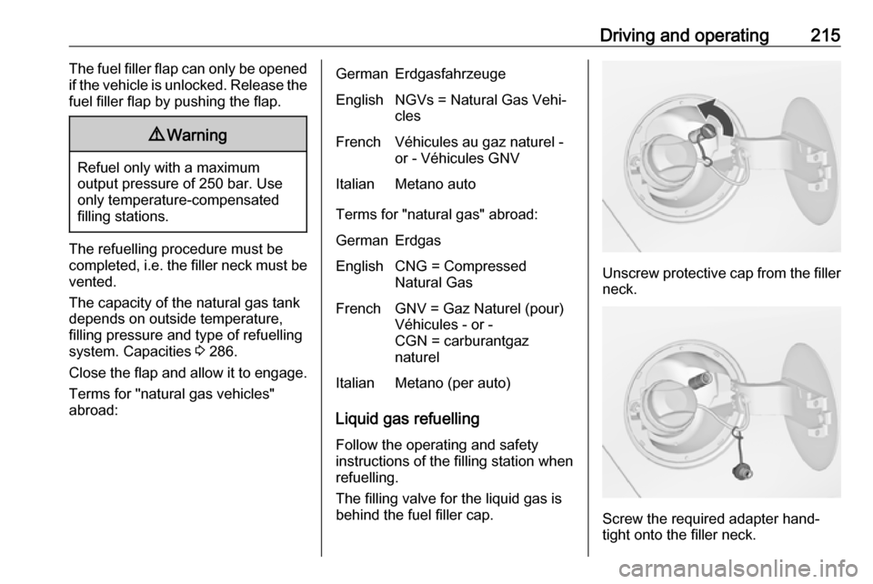 VAUXHALL ZAFIRA TOURER 2016.5  Owners Manual Driving and operating215The fuel filler flap can only be opened
if the vehicle is unlocked. Release the
fuel filler flap by pushing the flap.9 Warning
Refuel only with a maximum
output pressure of 250