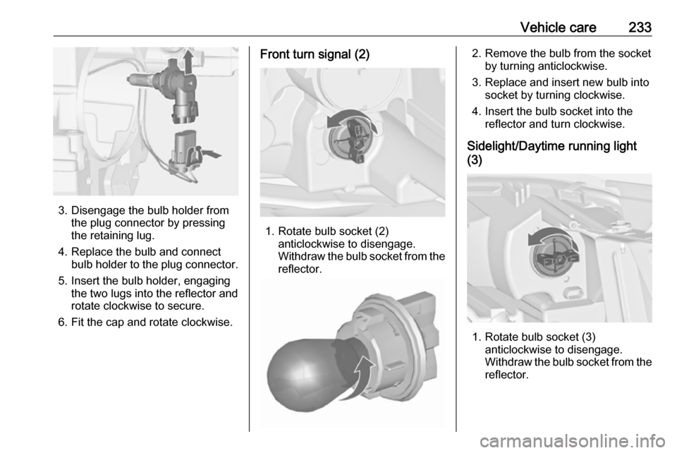 VAUXHALL ZAFIRA TOURER 2016.5 Owners Manual Vehicle care233
3. Disengage the bulb holder fromthe plug connector by pressing
the retaining lug.
4. Replace the bulb and connect bulb holder to the plug connector.
5. Insert the bulb holder, engagin VAUXHALL ZAFIRA TOURER 2016.5 Owners Manual Vehicle care233
3. Disengage the bulb holder fromthe plug connector by pressing
the retaining lug.
4. Replace the bulb and connect bulb holder to the plug connector.
5. Insert the bulb holder, engagin