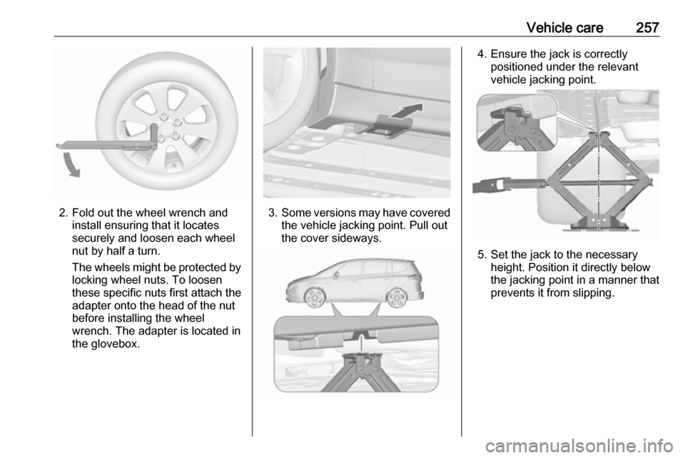 VAUXHALL ZAFIRA TOURER 2016.5  Owners Manual Vehicle care257
2. Fold out the wheel wrench andinstall ensuring that it locates
securely and loosen each wheel
nut by half a turn.
The wheels might be protected by
locking wheel nuts. To loosen
these