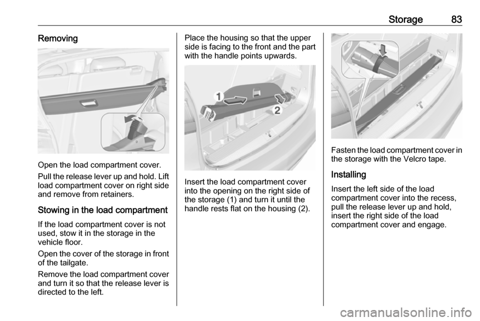 VAUXHALL ZAFIRA TOURER 2016.5 Manual Online Storage83Removing
Open the load compartment cover.
Pull the release lever up and hold. Lift load compartment cover on right side and remove from retainers.
Stowing in the load compartment
If the load VAUXHALL ZAFIRA TOURER 2016.5 Manual Online Storage83Removing
Open the load compartment cover.
Pull the release lever up and hold. Lift load compartment cover on right side and remove from retainers.
Stowing in the load compartment
If the load