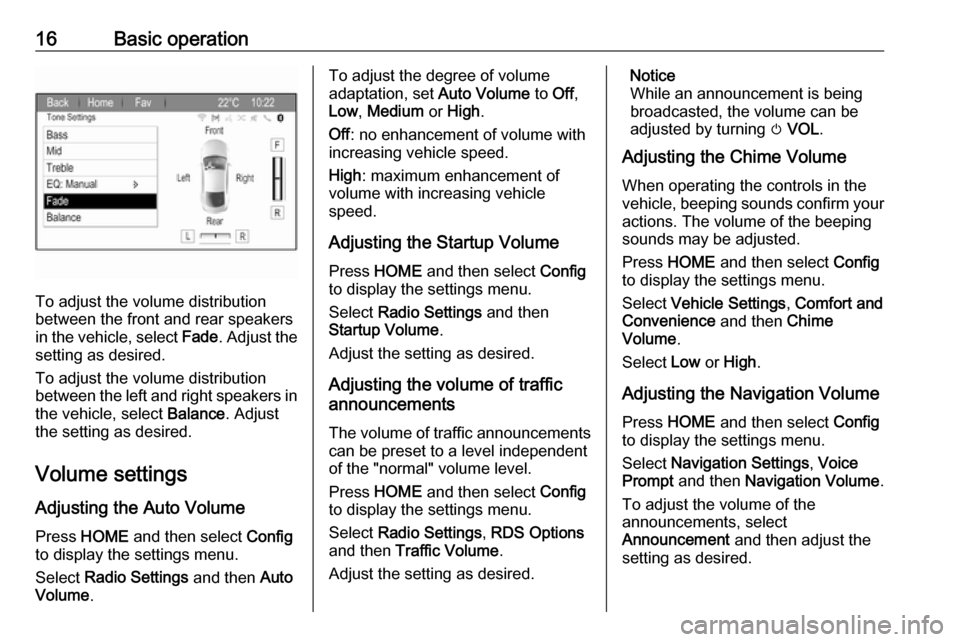 VAUXHALL ZAFIRA TOURER 2017  Infotainment system 16Basic operation
To adjust the volume distribution
between the front and rear speakers
in the vehicle, select  Fade. Adjust the
setting as desired.
To adjust the volume distribution
between the left 
