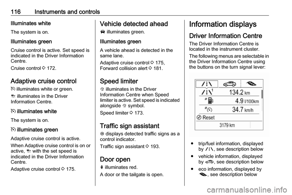 VAUXHALL ZAFIRA TOURER 2017  Owners Manual 116Instruments and controlsIlluminates whiteThe system is on.
Illuminates green Cruise control is active. Set speed is
indicated in the Driver Information
Centre.
Cruise control  3 172.
Adaptive cruis