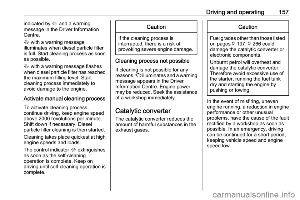 VAUXHALL ZAFIRA TOURER 2017  Owners Manual Driving and operating157indicated by % and a warning
message in the Driver Information
Centre.
%  with a warning message
illuminates when diesel particle filter
is full. Start cleaning process as soon