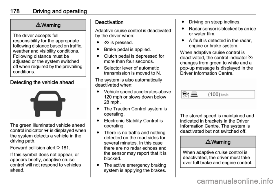 VAUXHALL ZAFIRA TOURER 2017 User Guide 178Driving and operating9Warning
The driver accepts full
responsibility for the appropriate
following distance based on traffic, weather and visibility conditions.
Following distance must be
adjusted 