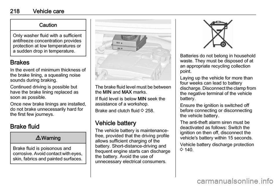 VAUXHALL ZAFIRA TOURER 2017 User Guide 218Vehicle careCaution
Only washer fluid with a sufficient
antifreeze concentration provides
protection at low temperatures or
a sudden drop in temperature.
Brakes
In the event of minimum thickness of