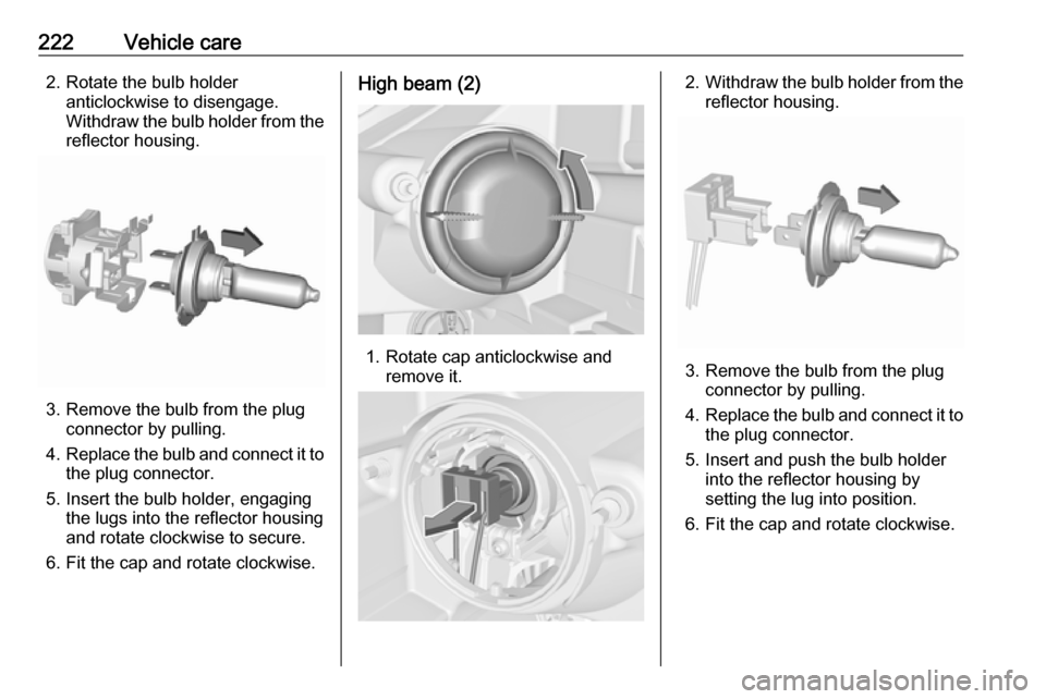 VAUXHALL ZAFIRA TOURER 2017  Owners Manual 222Vehicle care2. Rotate the bulb holderanticlockwise to disengage.
Withdraw the bulb holder from the
reflector housing.
3. Remove the bulb from the plug connector by pulling.
4. Replace the bulb and 