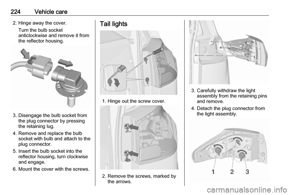 VAUXHALL ZAFIRA TOURER 2017  Owners Manual 224Vehicle care2. Hinge away the cover.Turn the bulb socket
anticlockwise and remove it from
the reflector housing.
3. Disengage the bulb socket from the plug connector by pressing
the retaining lug.
