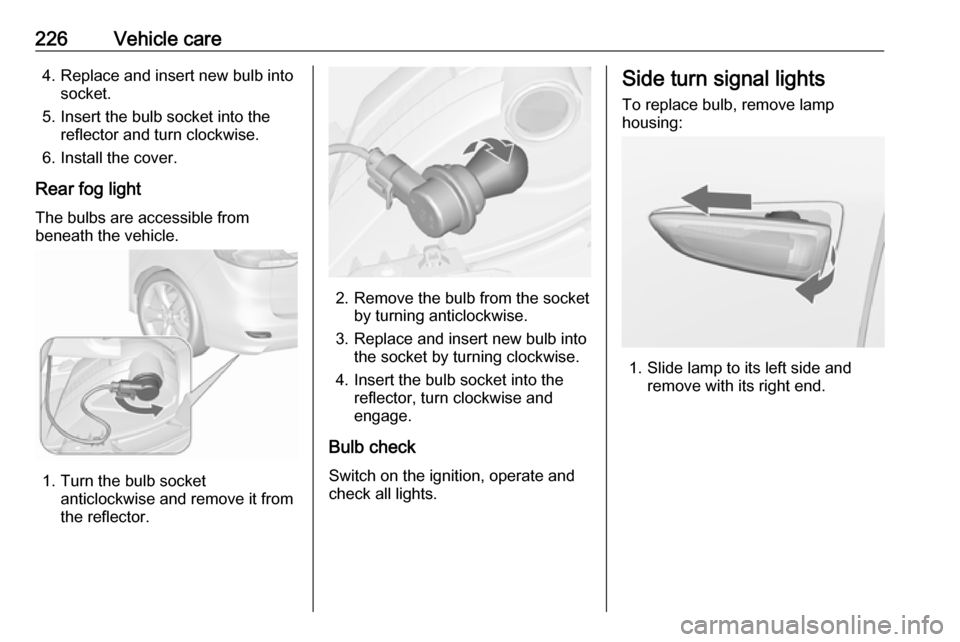 VAUXHALL ZAFIRA TOURER 2017  Owners Manual 226Vehicle care4. Replace and insert new bulb intosocket.
5. Insert the bulb socket into the reflector and turn clockwise.
6. Install the cover.
Rear fog light
The bulbs are accessible from
beneath th