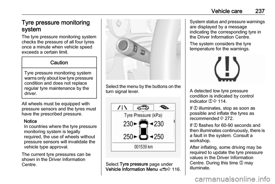 VAUXHALL ZAFIRA TOURER 2017  Owners Manual Vehicle care237Tyre pressure monitoringsystem
The tyre pressure monitoring system checks the pressure of all four tyres
once a minute when vehicle speed
exceeds a certain limit.Caution
Tyre pressure m