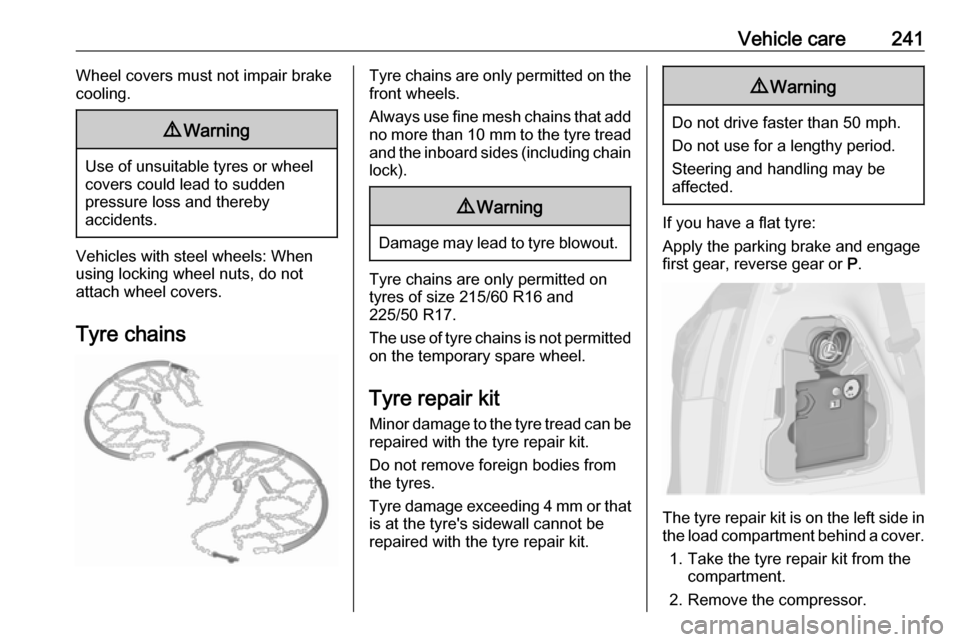 VAUXHALL ZAFIRA TOURER 2017  Owners Manual Vehicle care241Wheel covers must not impair brake
cooling.9 Warning
Use of unsuitable tyres or wheel
covers could lead to sudden
pressure loss and thereby
accidents.
Vehicles with steel wheels: When
u