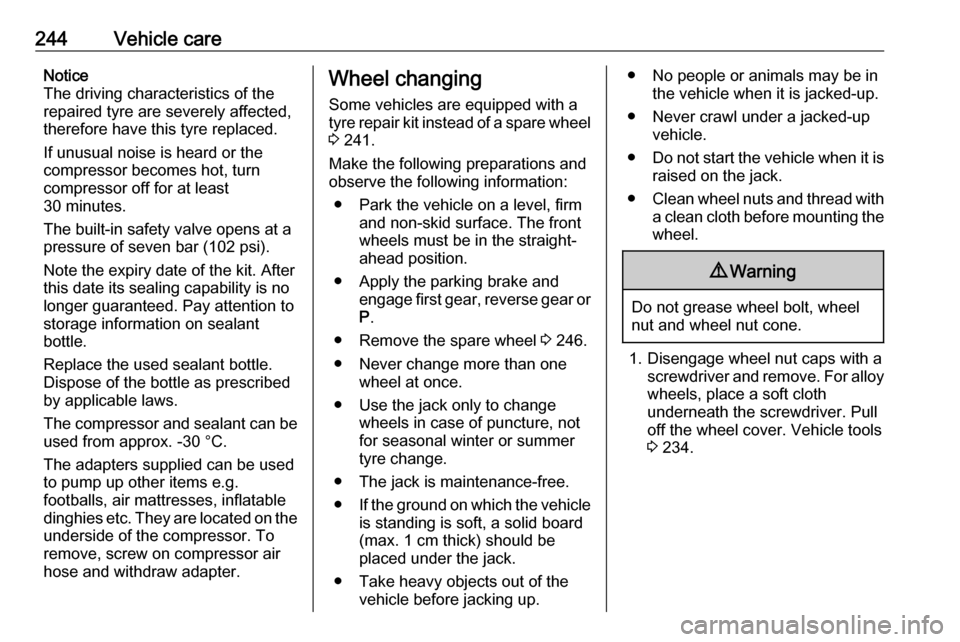 VAUXHALL ZAFIRA TOURER 2017  Owners Manual 244Vehicle careNotice
The driving characteristics of the repaired tyre are severely affected,therefore have this tyre replaced.
If unusual noise is heard or the
compressor becomes hot, turn
compressor
