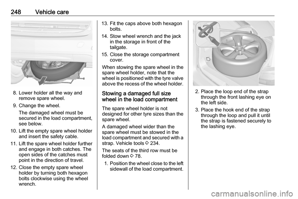 VAUXHALL ZAFIRA TOURER 2017 User Guide 248Vehicle care
8. Lower holder all the way andremove spare wheel.
9. Change the wheel. The damaged wheel must be
secured in the load compartment,
see below.
10. Lift the empty spare wheel holder and 