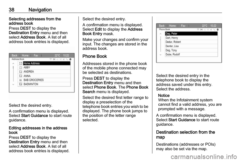 VAUXHALL ZAFIRA TOURER 2017.5  Infotainment system 38NavigationSelecting addresses from the
address book
Press  DEST to display the
Destination Entry  menu and then
select  Address Book . A list of all
address book entries is displayed.
Select the des