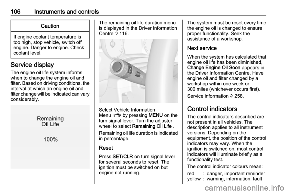 VAUXHALL ZAFIRA TOURER 2017.5  Owners Manual 106Instruments and controlsCaution
If engine coolant temperature is
too high, stop vehicle, switch off
engine. Danger to engine. Check
coolant level.
Service display
The engine oil life system informs