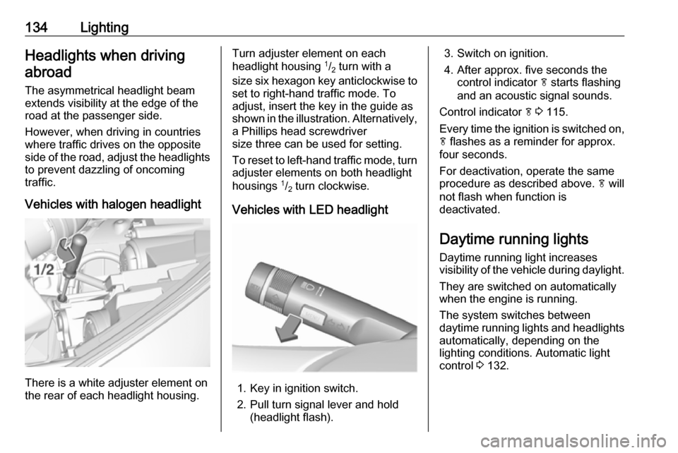 VAUXHALL ZAFIRA TOURER 2017.5  Owners Manual 134LightingHeadlights when drivingabroad
The asymmetrical headlight beam
extends visibility at the edge of the
road at the passenger side.
However, when driving in countries
where traffic drives on th