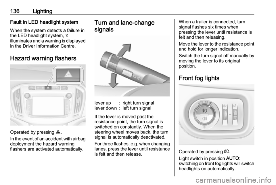 VAUXHALL ZAFIRA TOURER 2017.5  Owners Manual 136LightingFault in LED headlight system
When the system detects a failure in
the LED headlight system,  f
illuminates and a warning is displayed
in the Driver Information Centre.
Hazard warning flash
