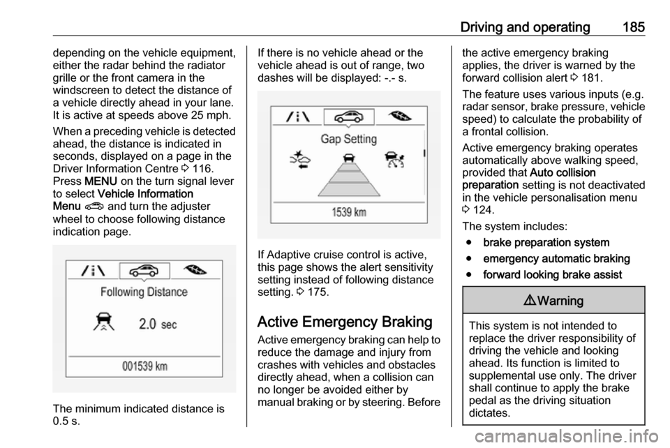 VAUXHALL ZAFIRA TOURER 2017.5  Owners Manual Driving and operating185depending on the vehicle equipment,
either the radar behind the radiator
grille or the front camera in the
windscreen to detect the distance of
a vehicle directly ahead in your