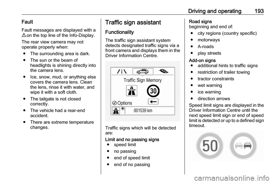 VAUXHALL ZAFIRA TOURER 2017.5 User Guide Driving and operating193Fault
Fault messages are displayed with a 9  on the top line of the Info-Display.
The rear view camera may not
operate properly when:
● The surrounding area is dark.
● The 
