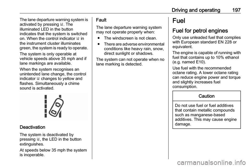 VAUXHALL ZAFIRA TOURER 2017.5  Owners Manual Driving and operating197The lane departure warning system is
activated by pressing  ). The
illuminated LED in the button
indicates that the system is switched
on. When the control indicator  ) in
the 