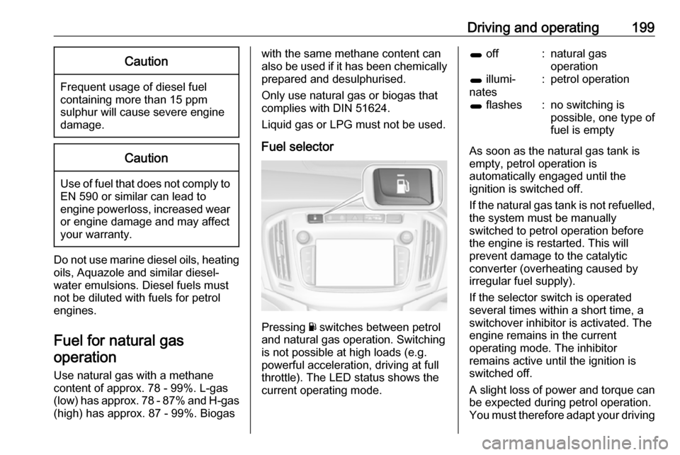 VAUXHALL ZAFIRA TOURER 2017.5  Owners Manual Driving and operating199Caution
Frequent usage of diesel fuelcontaining more than 15 ppm
sulphur will cause severe engine
damage.
Caution
Use of fuel that does not comply to EN 590 or similar can lead