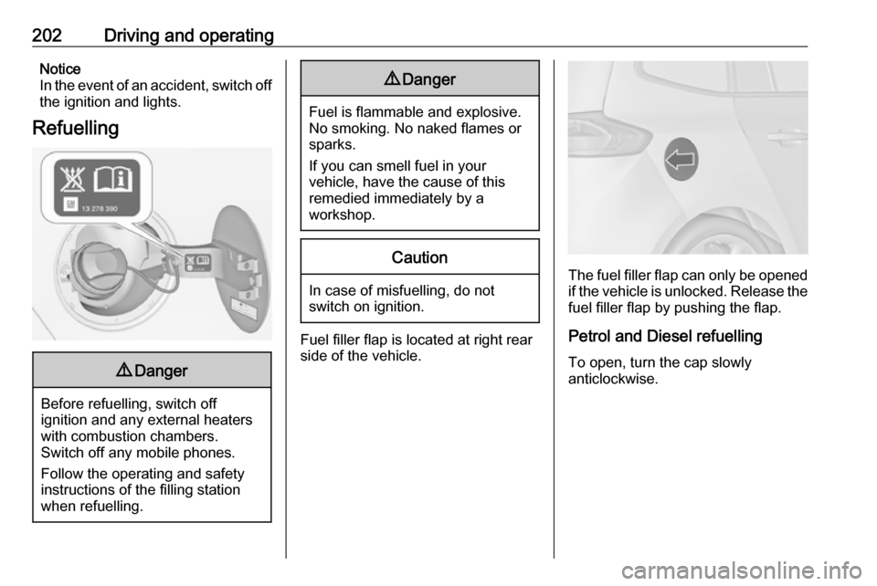 VAUXHALL ZAFIRA TOURER 2017.5  Owners Manual 202Driving and operatingNotice
In the event of an accident, switch off
the ignition and lights.
Refuelling9 Danger
Before refuelling, switch off
ignition and any external heaters
with combustion chamb