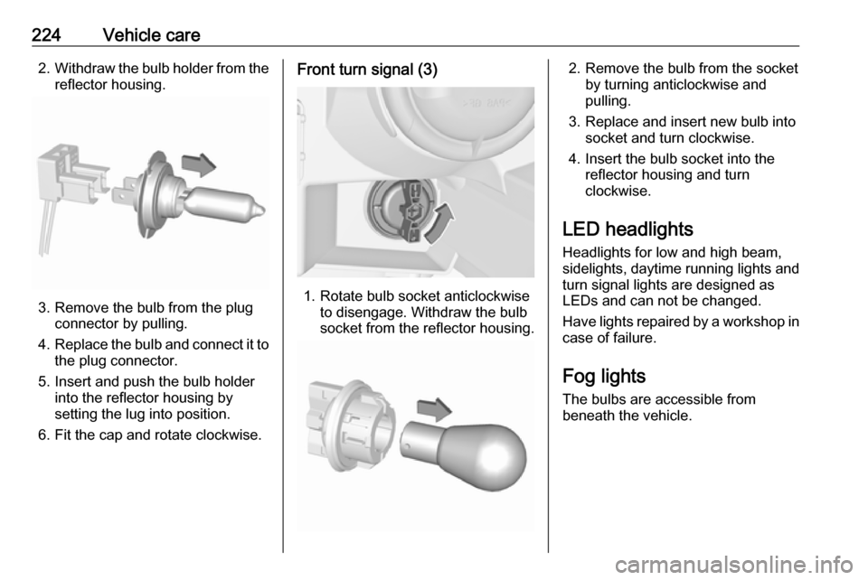 VAUXHALL ZAFIRA TOURER 2017.5  Owners Manual 224Vehicle care2.Withdraw the bulb holder from the
reflector housing.
3. Remove the bulb from the plug connector by pulling.
4. Replace the bulb and connect it to
the plug connector.
5. Insert and pus
