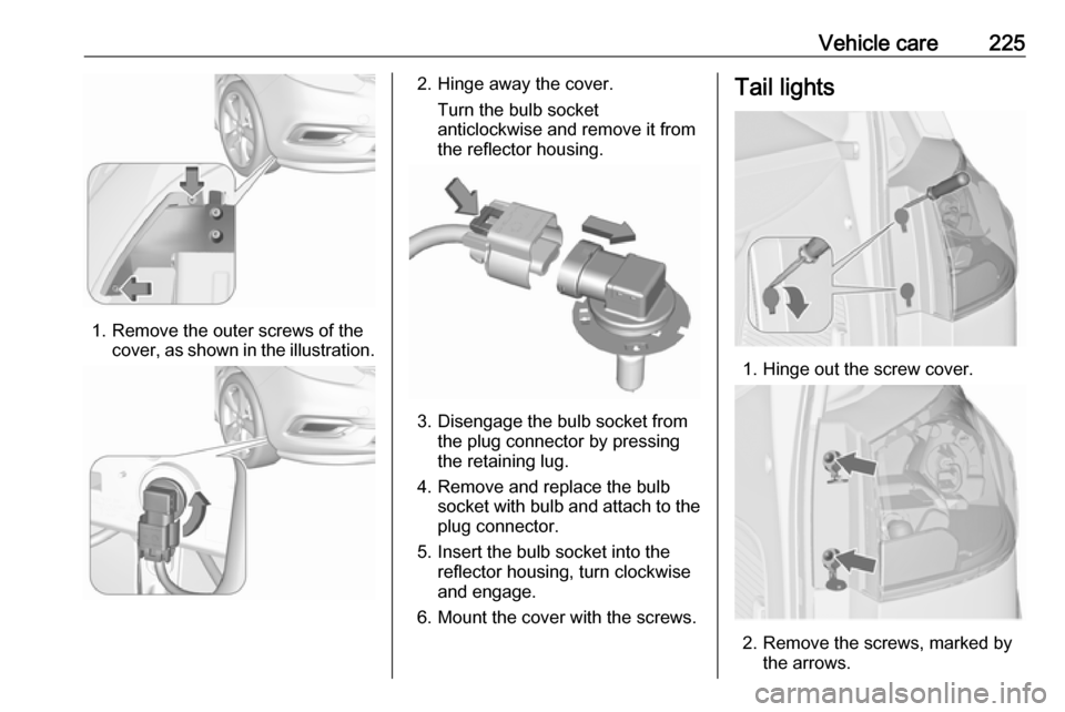 VAUXHALL ZAFIRA TOURER 2017.5 User Guide Vehicle care225
1. Remove the outer screws of thecover, as shown in the illustration.
2. Hinge away the cover.
Turn the bulb socket
anticlockwise and remove it from
the reflector housing.
3. Disengage