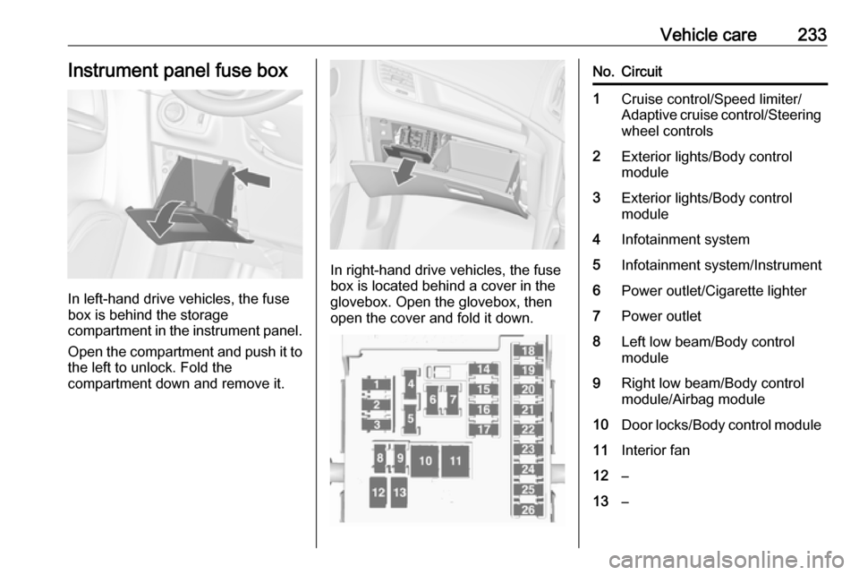 VAUXHALL ZAFIRA TOURER 2017.5 Owners Guide Vehicle care233Instrument panel fuse box
In left-hand drive vehicles, the fuse
box is behind the storage
compartment in the instrument panel.
Open the compartment and push it to the left to unlock. Fo