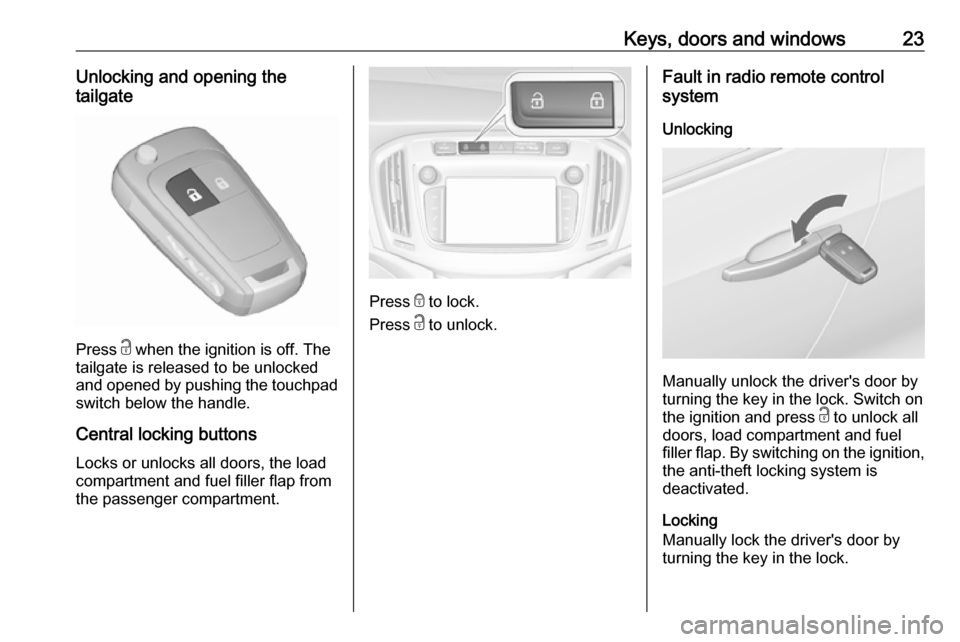 VAUXHALL ZAFIRA TOURER 2017.5 Owners Guide Keys, doors and windows23Unlocking and opening the
tailgate
Press  c when the ignition is off. The
tailgate is released to be unlocked
and opened by pushing the touchpad switch below the handle.
Centr