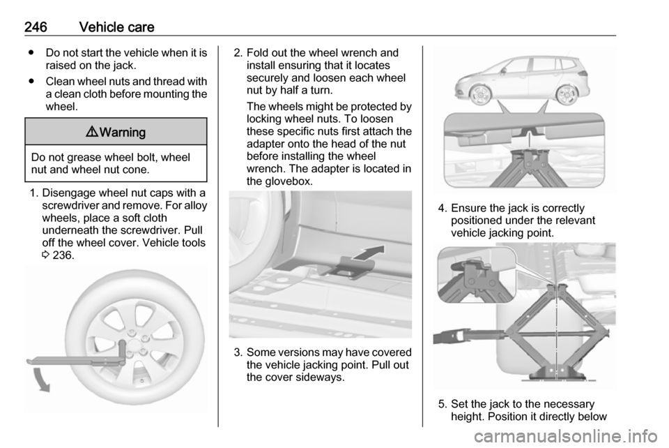 VAUXHALL ZAFIRA TOURER 2017.5 Owners Manual 246Vehicle care●Do not start the vehicle when it is
raised on the jack.
● Clean wheel nuts and thread with
a clean cloth before mounting the
wheel.9 Warning
Do not grease wheel bolt, wheel
nut and VAUXHALL ZAFIRA TOURER 2017.5 Owners Manual 246Vehicle care●Do not start the vehicle when it is
raised on the jack.
● Clean wheel nuts and thread with
a clean cloth before mounting the
wheel.9 Warning
Do not grease wheel bolt, wheel
nut and