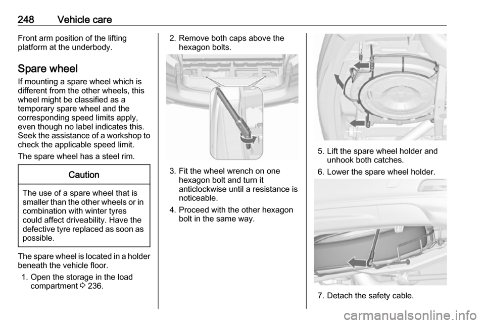 VAUXHALL ZAFIRA TOURER 2017.5 User Guide 248Vehicle careFront arm position of the lifting
platform at the underbody.
Spare wheel If mounting a spare wheel which is
different from the other wheels, this
wheel might be classified as a
temporar