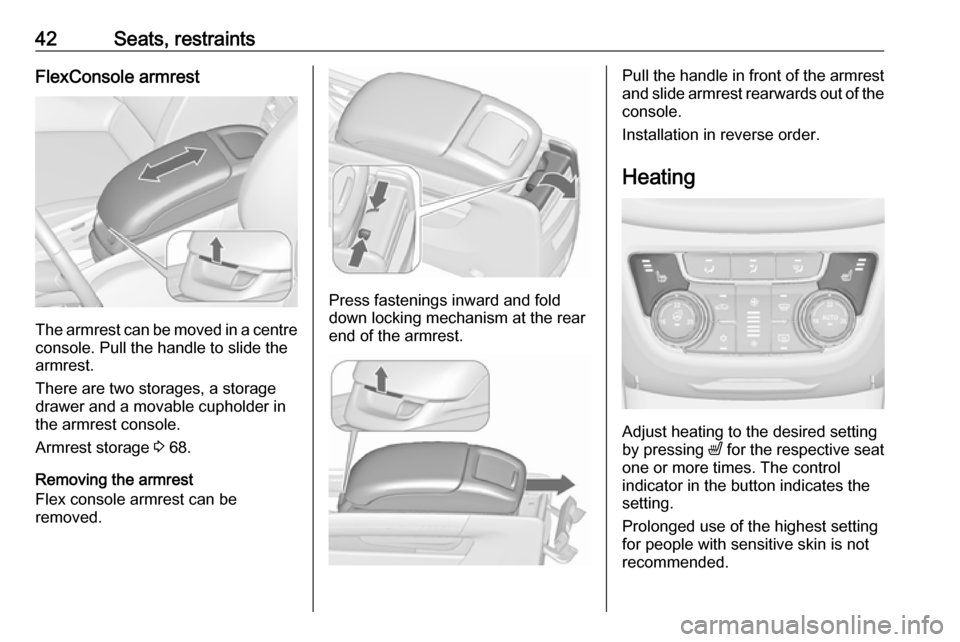 VAUXHALL ZAFIRA TOURER 2017.5 Service Manual 42Seats, restraintsFlexConsole armrest
The armrest can be moved in a centre
console. Pull the handle to slide the
armrest.
There are two storages, a storage
drawer and a movable cupholder in
the armre